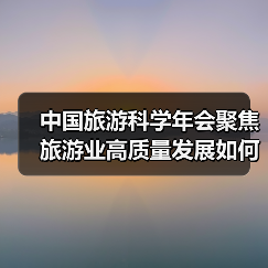 中国旅游科学年会聚焦旅游业高质量发展如何实现?(图2) 中国旅游科学年会聚焦旅游业高质量发展如何实现?(图2)