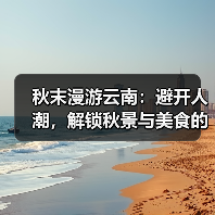 秋末漫游云南:避开人潮,解锁秋景与美食的黄金攻略(图2) 秋末漫游云南:避开人潮,解锁秋景与美食的黄金攻略(图2)