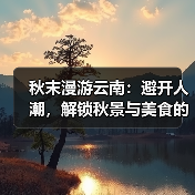 秋末漫游云南:避开人潮,解锁秋景与美食的黄金攻略(图3) 秋末漫游云南:避开人潮,解锁秋景与美食的黄金攻略(图3)