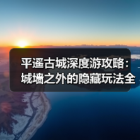 平遥古城深度游攻略:城墙之外的隐藏玩法全解析(图1) 平遥古城深度游攻略:城墙之外的隐藏玩法全解析(图1)