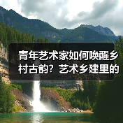 青年艺术家如何唤醒乡村古韵?艺术乡建里的文化新生(图2) 青年艺术家如何唤醒乡村古韵?艺术乡建里的文化新生(图2)