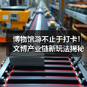 博物馆游不止于打卡！文博产业链新玩法揭秘（图3）