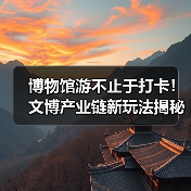 博物馆游不止于打卡！文博产业链新玩法揭秘（图4）