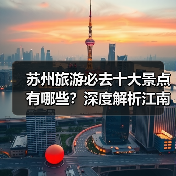 苏州旅游必去十大景点有哪些？深度解析江南风情打卡地（图2）