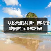 从说教到共情：博物馆破圈的沉浸式密码（图4）