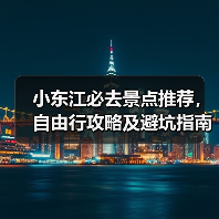 小东江必去景点推荐，自由行攻略及避坑指南（图1）