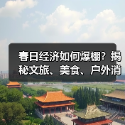 春日经济如何爆棚？揭秘文旅、美食、户外消费新趋势（图1）