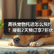 高铁宠物托运怎么预约?提前2天预订享7折优惠(图1) 高铁宠物托运怎么预约?提前2天预订享7折优惠(图1)