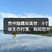 贵州隐藏版美景：8个原生态村落，宛如世外桃源（图1）
