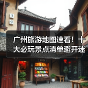 广州旅游地图速看！十大必玩景点清单避开迷路陷阱（图3）