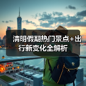 清明假期热门景点+出行新变化全解析（图1）
