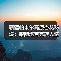 新疆帕米尔高原杏花秘境:跟随塔吉克族人邂逅春日信仰仪式(图4) 新疆帕米尔高原杏花秘境:跟随塔吉克族人邂逅春日信仰仪式(图4)