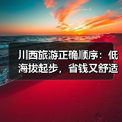 川西旅游正确顺序:低海拔起步,省钱又舒适不踩坑!(图2) 川西旅游正确顺序:低海拔起步,省钱又舒适不踩坑!(图2)