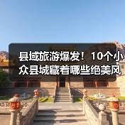 县域旅游爆发！10个小众县城藏着哪些绝美风光？（图4）