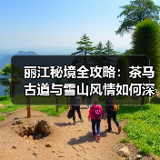 丽江秘境全攻略:茶马古道与雪山风情如何深度体验?(图3) 丽江秘境全攻略:茶马古道与雪山风情如何深度体验?(图3)