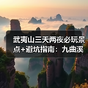 武夷山三天两夜必玩景点+避坑指南:九曲溪漂流+大红袍攻略(图1) 武夷山三天两夜必玩景点+避坑指南:九曲溪漂流+大红袍攻略(图1)