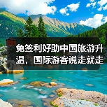 免签利好助中国旅游升温,国际游客说走就走(图4) 免签利好助中国旅游升温,国际游客说走就走(图4)