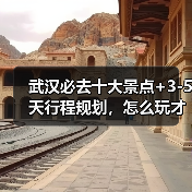 武汉必去十大景点+3-5天行程规划，怎么玩才不踩雷？（图1）