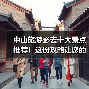 中山旅游必去十大景点推荐!这份攻略让您的行程完美规划(图1) 中山旅游必去十大景点推荐!这份攻略让您的行程完美规划(图1)