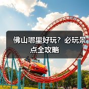 佛山哪里好玩？必玩景点全攻略（图3）