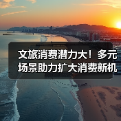 文旅消费潜力大！多元场景助力扩大消费新机遇（图2）