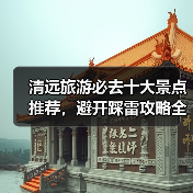 清远旅游必去十大景点推荐,避开踩雷攻略全解析(图3) 清远旅游必去十大景点推荐,避开踩雷攻略全解析(图3)