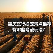 肇庆旅行必去景点推荐，有哪些隐藏玩法？（图1）
