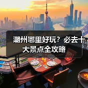 潮州哪里好玩？必去十大景点全攻略（图2）