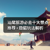 汕尾旅游必去十大景点推荐+隐藏玩法解析（图1）