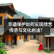 非遗保护如何实现技艺传承与文化启迪?(图1) 非遗保护如何实现技艺传承与文化启迪?(图1)