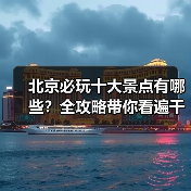 北京必玩十大景点有哪些？全攻略带你看遍千年古都！（图1）