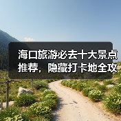 海口旅游必去十大景点推荐，隐藏打卡地全攻略（图2）