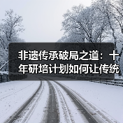 非遗传承破局之道：十年研培计划如何让传统技艺焕发生机？（图1）