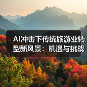 AI冲击下传统旅游业转型新风景：机遇与挑战并存（图1）