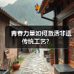 青春力量如何激活非遗传统工艺?(图3) 青春力量如何激活非遗传统工艺?(图3)