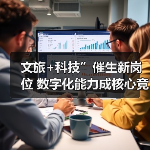 文旅+科技”催生新岗位 数字化能力成核心竞争力(图4) 文旅+科技”催生新岗位 数字化能力成核心竞争力(图4)