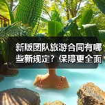 新版团队旅游合同有哪些新规定？保障更全面
