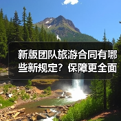 新版团队旅游合同有哪些新规定?保障更全面(图4) 新版团队旅游合同有哪些新规定?保障更全面(图4)