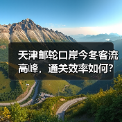 天津邮轮口岸今冬客流高峰，通关效率如何？