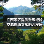 广西景区提质升级经验交流推动文旅融合发展