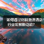 如何通过创新激活酒店行业发展新动能？（图3）