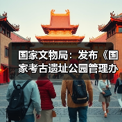 国家文物局：发布《国家考古遗址公园管理办法》