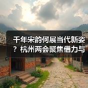 千年宋韵何展当代新姿？杭州两会聚焦借力与赋能