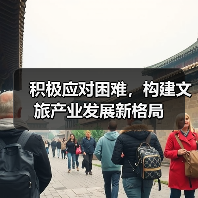 积极应对困难,构建文旅产业发展新格局 积极应对困难,构建文旅产业发展新格局