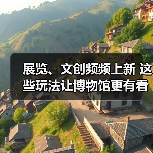 展览、文创频频上新 这些玩法让博物馆更有看头(图2) 展览、文创频频上新 这些玩法让博物馆更有看头(图2)