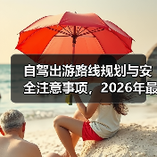 自驾出游路线规划与安全注意事项，2026年最新实用指南（图2）
