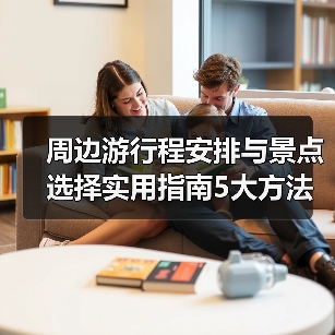 周边游行程安排与景点选择实用指南5大方法(图1) 周边游行程安排与景点选择实用指南5大方法(图1)