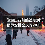 旅游出行前路线规划与预算安排全攻略2026