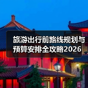 旅游出行前路线规划与预算安排全攻略2026(图3) 旅游出行前路线规划与预算安排全攻略2026(图3)