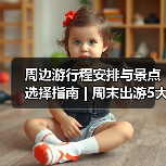 周边游行程安排与景点选择指南 | 周末出游5大实用方法(图1) 周边游行程安排与景点选择指南 | 周末出游5大实用方法(图1)